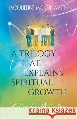 A Trilogy That Explains Spiritual Growth: (The Cure For All Our Woes) Jacqueline McNeil Watts   9781662928062 Gatekeeper Press - książka