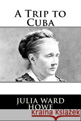 A Trip to Cuba Julia Ward Howe 9781981990313 Createspace Independent Publishing Platform - książka