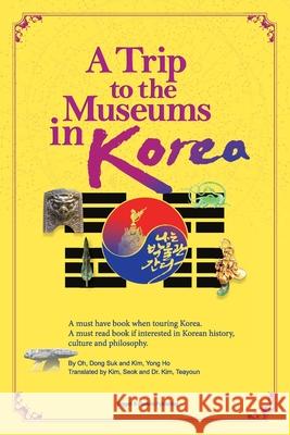 A Trip to the Museums in Korea: A must have book when touring Korea. A must read book if interested in Korean history, culture and philosophy. Dong Suk Oh Yong Ho Kim Seok Kim 9780578753430 Dragon & Phoenix Publishing - książka
