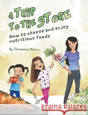 A Trip to the Store: How to Choose and Enjoy Nutritious Foods Florentina Marcu 9781982215903 Balboa Press - książka