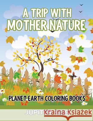 A Trip With Mother Nature: Planet Earth Coloring Books Jupiter Kids 9781683051176 Jupiter Kids - książka