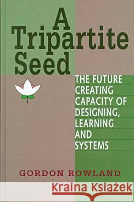 A Tripartite Seed: The Future Creating Capacity of Designing, Learning and Systems Gordon Rowland   9781572731912 Hampton Press - książka