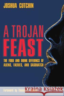 A Trojan Feast: The Food and Drink Offerings of Aliens, Faeries, and Sasquatch Joshua Cutchin 9781938398353 Anomalist Books - książka