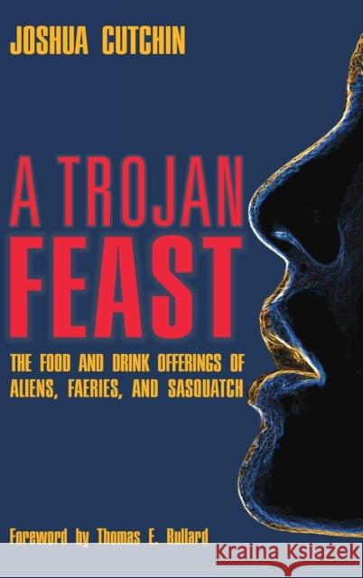 A Trojan Feast: The Food and Drink Offerings of Aliens, Faeries, and Sasquatch Joshua Cutchin 9781938398551 Anomalist Books - książka