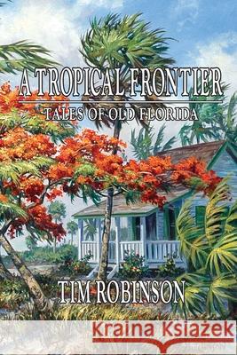 A Tropical Frontier, Tales of Old Florida Tim Robinson 9781467936569 Createspace Independent Publishing Platform - książka