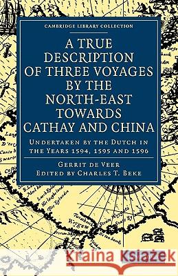 A True Description of Three Voyages by the North-East Towards Cathay and China: Undertaken by the Dutch in the Years 1594, 1595 and 1596 Veer, Gerrit de 9781108008464 Cambridge University Press - książka