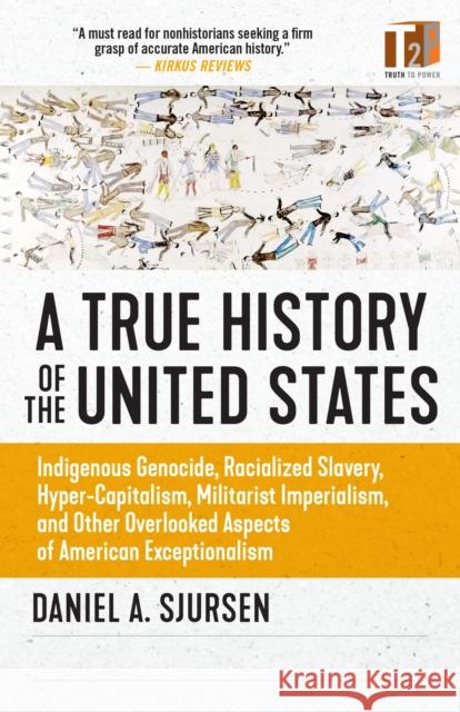 A True History of the United States: Indigenous Genocide, Racialized Slavery, Hyper-Capitalism, Militarist Imperialism and Other Overlooked Aspects of American Exceptionalism Daniel A. Sjursen 9781586422530 Steerforth Press - książka