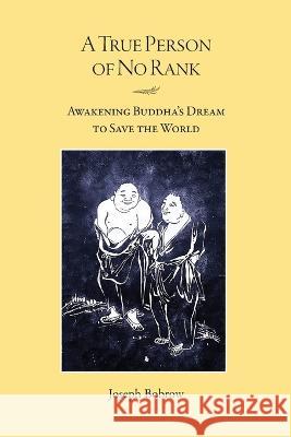 A True Person of No Rank: Awakening Buddha's Dream to Save the World Joseph Bobrow 9781896559858 Sumeru Press Inc. - książka