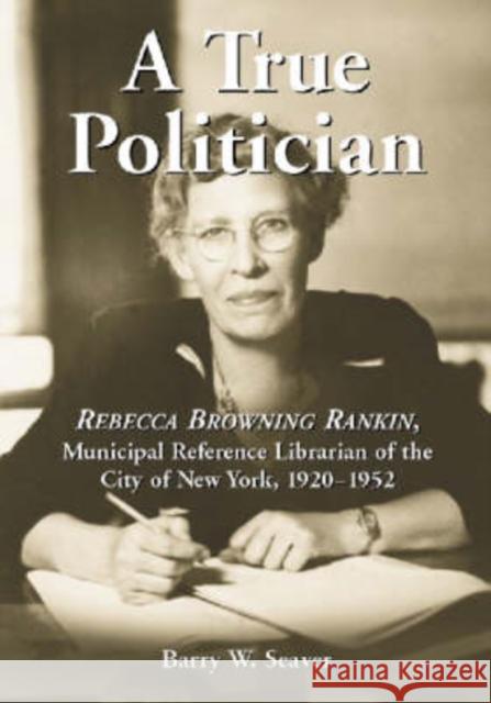 A True Politician: Rebecca Browning Rankin, Municipal Reference Librarian of the City of New York, 1920-1952 Barry W. Seaver 9780786416349 McFarland & Company - książka