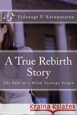 A True Rebirth Story: The Tale of a Blind Teenage Virgin Prof Vidanage P. Karunaratne 9781546420019 Createspace Independent Publishing Platform - książka