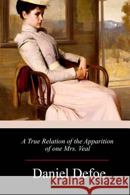 A True Relation of the Apparition of one Mrs. Veal Defoe, Daniel 9781985155770 Createspace Independent Publishing Platform - książka