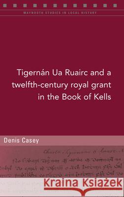 A Twelfth-Century Royal Grant of Tigernán Ua Ruairc in the Book of Kells Casey, Denis 9781846828584 Four Courts Press - książka