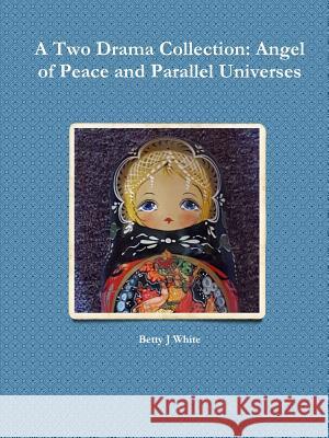 A Two Drama Collection: Angel of Peace and Parallel Universes Betty J. White 9781365737176 Lulu.com - książka