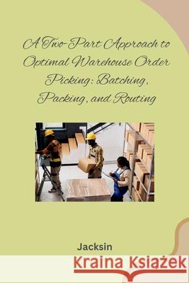 A Two-Part Approach to Optimal Warehouse Order Picking: Batching, Packing, and Routing Jacksin 9783384277831 Tredition Gmbh - książka