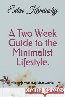 A Two Week Guide to the Minimalist Lifestyle: A transformative guide to simple living. Eden Kaminsky 9781661382216 Independently Published - książka