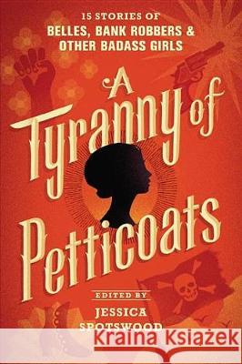 A Tyranny of Petticoats: 15 Stories of Belles, Bank Robbers & Other Badass Girls Jessica Spotswood 9781536200256 Candlewick Press (MA) - książka