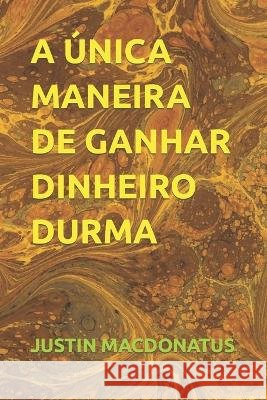 A Unica Maneira de Ganhar Dinheiro Durma Justin Macdonatus   9798392561193 Independently Published - książka