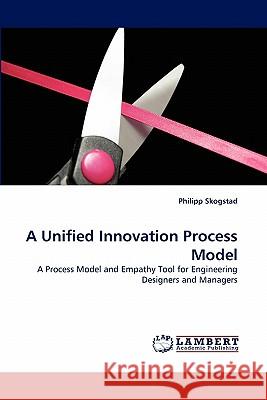 A Unified Innovation Process Model Philipp Skogstad 9783838385136 LAP Lambert Academic Publishing - książka