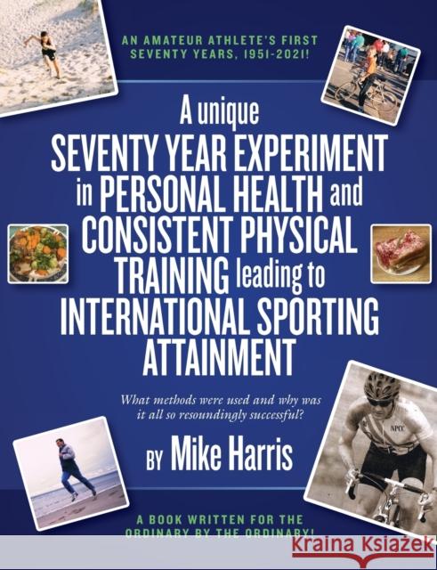 A unique Seventy Year Experiment  in Personal Health and Consistent Physical Training leading to International Sporting Attainment Mike Harris 9781914195969 Consilience Media - książka