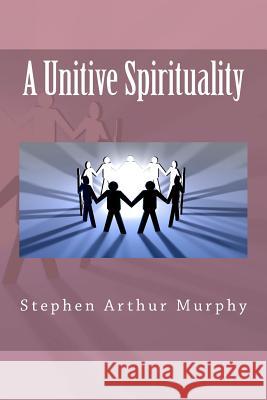 A Unitive Spirituality MR Stephen Arthur Murphy 9781477605158 Createspace - książka