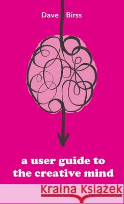 A User Guide To The Creative Mind: Revealing where ideas come from and helping you have more of them Dave Birss 9781667189253 Lulu.com - książka