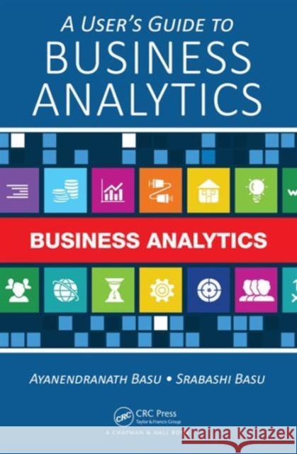 A User's Guide to Business Analytics Ayanendranath Basu Srabashi Basu 9781466591653 CRC Press - książka