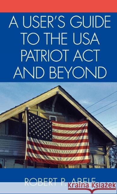 A User's Guide to the USA PATRIOT Act and Beyond Robert P. Abele 9780761830580 University Press of America - książka