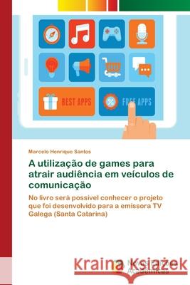 A utilização de games para atrair audiência em veículos de comunicação Santos, Marcelo Henrique 9786139620890 Novas Edicioes Academicas - książka