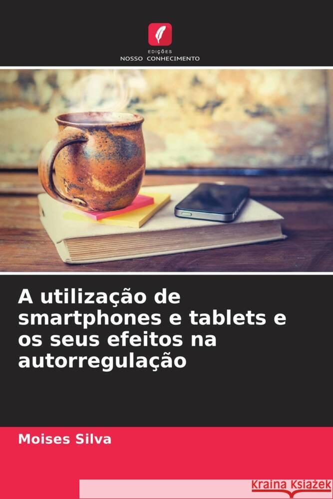 A utiliza??o de smartphones e tablets e os seus efeitos na autorregula??o Moises Silva 9786207432899 Edicoes Nosso Conhecimento - książka