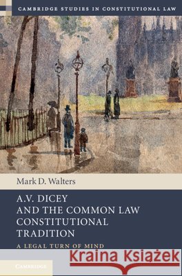 A.V. Dicey and the Common Law Constitutional Tradition: A Legal Turn of Mind Mark D. Walters (Queen's University, Ontario) 9781107028470 Cambridge University Press - książka