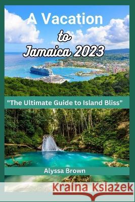 A Vacation to Jamaica: An Ultimate Guide to Island bliss Alyssa Brown   9798852845313 Independently Published - książka