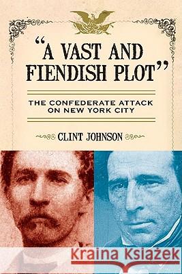 A Vast and Fiendish Plot: The Confederate Attack on New York City Clint Johnson 9780806531311 Citadel Press - książka