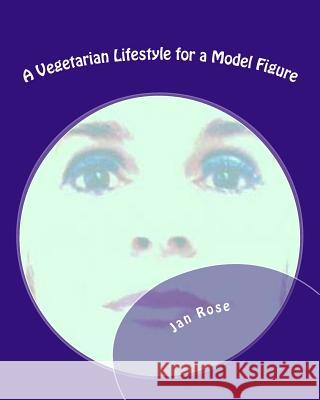 A Vegetarian Lifestyle for a Model Figure Jan Rose 9781482555561 Createspace - książka