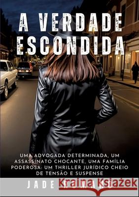 A Verdade Escondida: Uma advogada determinada, um assassinato chocante, uma fam?lia poderosa: um thriller jur?dico cheio de tens?o e suspen Jade Romano 9783384231031 Jade Romano - książka
