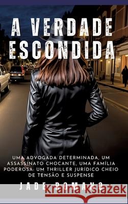 A Verdade Escondida: Uma advogada determinada, um assassinato chocante, uma fam?lia poderosa: um thriller jur?dico cheio de tens?o e suspen Jade Romano 9783384231048 Jade Romano - książka