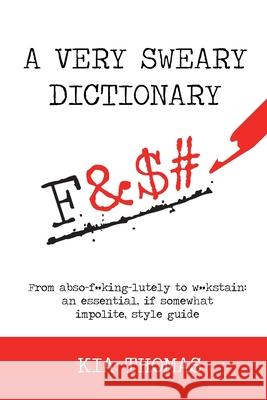 A Very Sweary Dictionary: From abso-f**king-lutely to w**kstain: an essential, if somewhat impolite, style guide Kia Thomas 9781838226404 Kia Thomas - książka