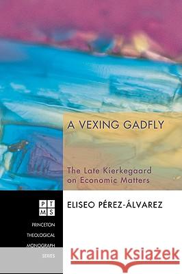 A Vexing Gadfly: The Late Kierkegaard on Economic Matters Eliseo Perez-Alvarez 9781556359606 Pickwick Publications - książka