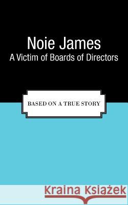 A Victim of Boards of Directors: Based on a True Story James, Noie 9781462061457 iUniverse.com - książka