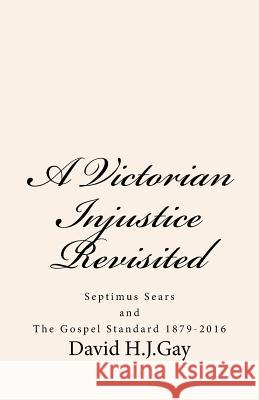 A Victorian Injustice Revisited: Septimus Sears and The Gospel Standard 1879-2016 Gay, David H. J. 9781539064756 Createspace Independent Publishing Platform - książka