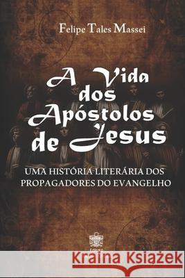 A vida dos Apóstolos de Jesus: Uma História Literária dos Propagadores do Evangelho Massei, Jaqueline 9781691306251 Independently Published - książka