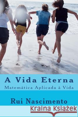 A Vida Eterna: Matemtica Aplicada  Vida Dr Rui Nascimento 9781453851685 Createspace - książka