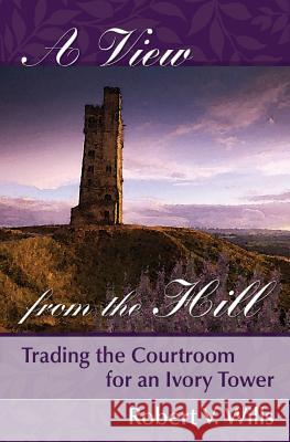 A View from the Hill: Trading the Courtroom for an Ivory tower Wills, Robert V. 9780996167505 Lemon Lane Press - książka