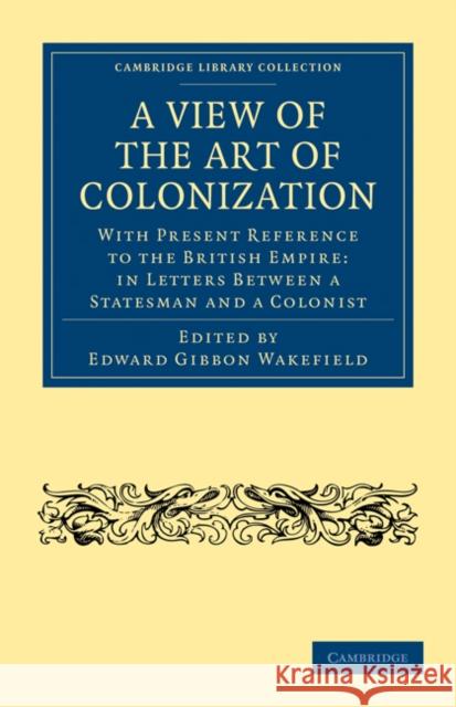 A View of the Art of Colonization: With Present Reference to the British Empire: In Letters Between a Statesman and a Colonist Wakefield, Edward Gibbon 9781108023481 Cambridge University Press - książka