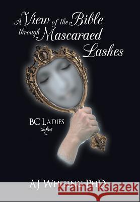 A View of the Bible Through Mascaraed Lashes: B.C. Ladies Whiting, Aj 9781449786540 WestBow Press - książka