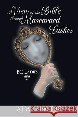 A View of the Bible Through Mascaraed Lashes: B.C. Ladies Whiting, Aj 9781449786557 WestBow Press - książka