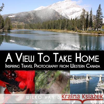 A View To Take Home: Inspiring Travel Photography from Western Canada Creative Windmill Photography 9780993826016 Dynamic Windmill - książka