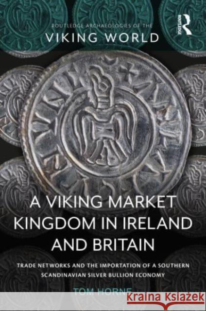 A Viking Market Kingdom in Ireland and Britain: Trade Networks and the Importation of a Southern Scandinavian Silver Bullion Economy Tom Horne 9780367357849 Routledge - książka