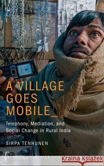 A Village Goes Mobile: Telephony, Mediation, and Social Change in Rural India Sirpa Tenhunen 9780190630270 Oxford University Press, USA - książka