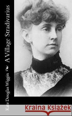 A Village Stradivarius Kate Douglas Wiggin 9781544101606 Createspace Independent Publishing Platform - książka
