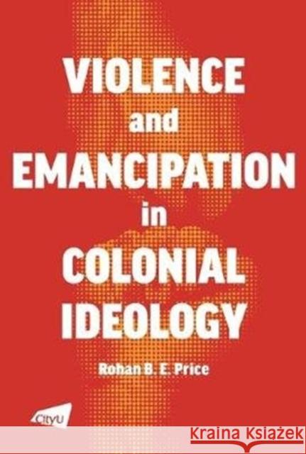 A Violence and Emancipation in Colonial Ideology Price, Rohan 9789629374495 City University of Hong Kong Press - książka